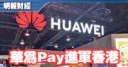 Huawei Pay進軍香港 覆蓋全港逾4萬個銷售點