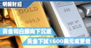 【有片：埋身擊】黃金和白銀向下沉底 黃金下試1600美元或更低