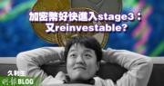 【久利生專欄】加密幣好快進入stage3: 又reinvestable?
