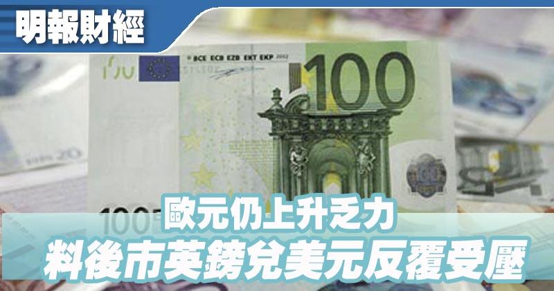 【有片：埋身擊】歐元仍上升乏力 料後市英鎊兌美元反覆受壓