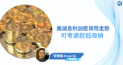 【有片：埋身擊】美減息利加密貨幣走勢  可考慮趁低吸納