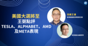 美國大選將至  王弼點評Tesla、Alphabet、AMD及Meta表現