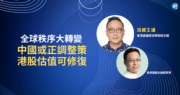 【有片：投資王道】全球秩序大轉變  中國或正調整策   港股估值可修復