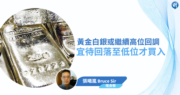 【有片：埋身擊】黃金白銀或繼續高位回調  宜待回落至低位才買入