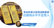 【有片：埋身擊】黃金對美元區間波動整固  白銀現水平不宜買入