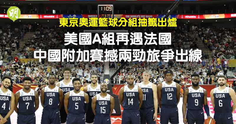東京奧運｜籃球抽籤出爐  美男籃A組再遇法國  中國隊附加賽撼兩勁旅