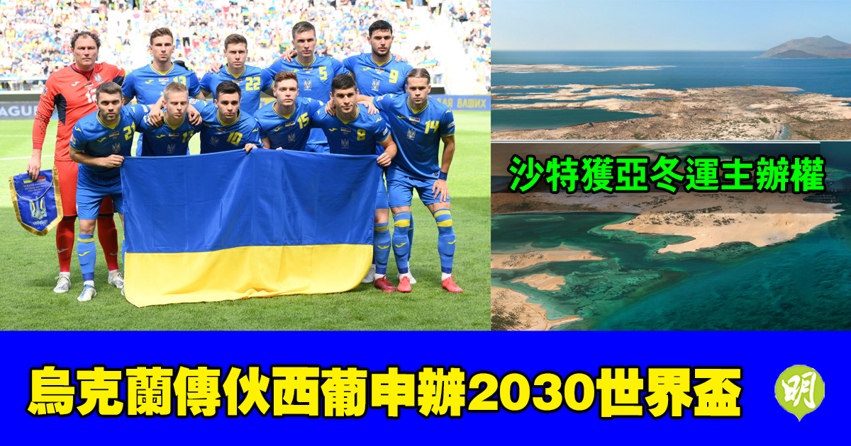 烏克蘭擬伙西葡申辦2030世界盃　沙特獲2029亞冬運主辦權