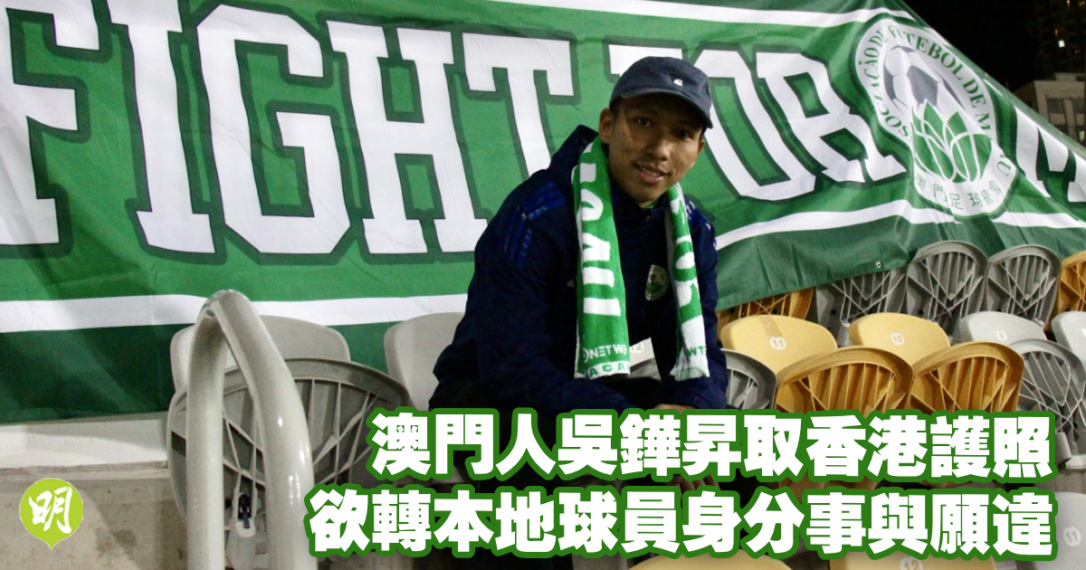 友賽｜澳門人吳鏵昇取香港護照　欲轉本地球員身分事與願違　郭嘉諾稱敗仗無損士氣