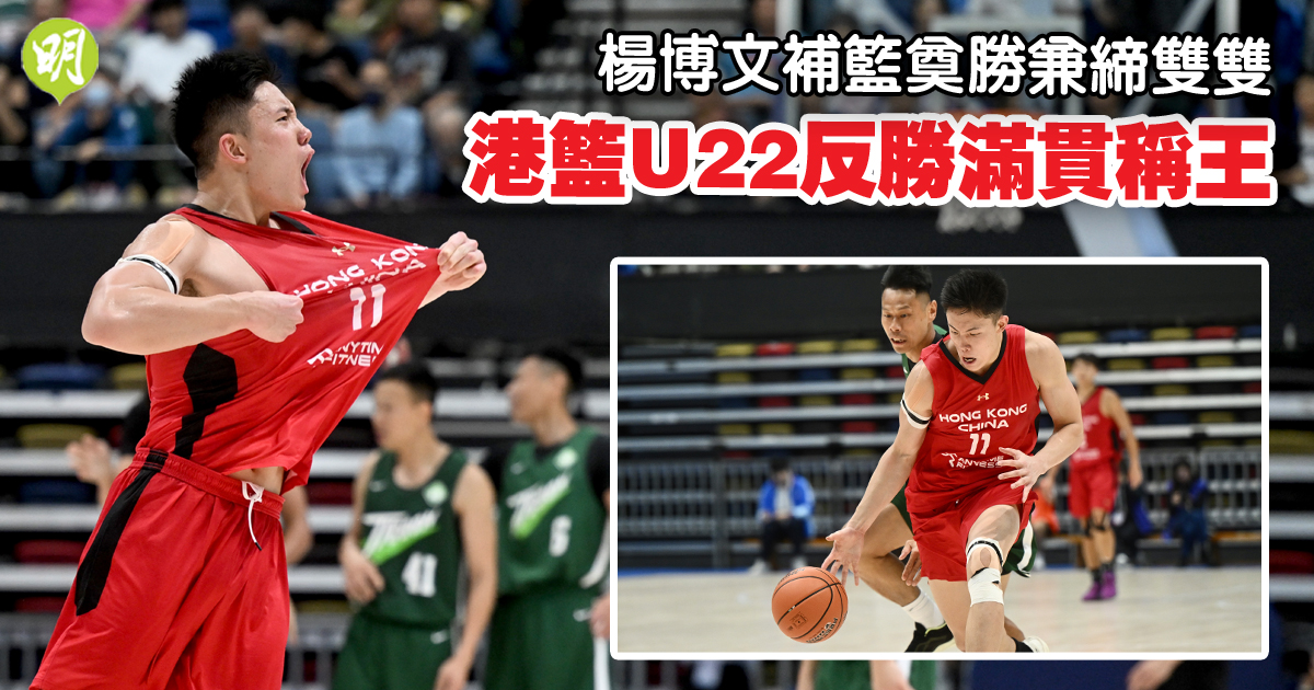 籃球︱全運U22男籃測試賽結束　楊博文壓軸4秒補籃得手　香港U22反勝滿貫稱王