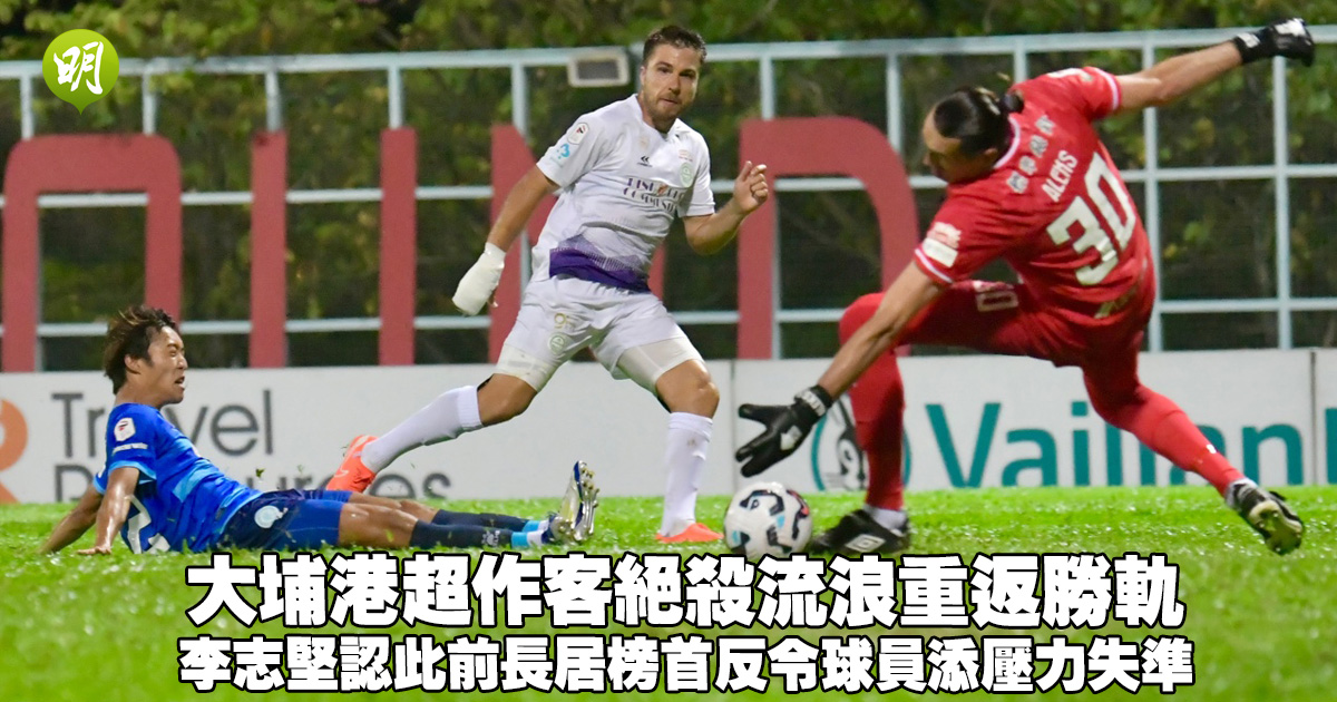 港超︱大埔作客絕殺流浪重返勝軌　李志堅認此前長居榜首反令球員添壓力失準
