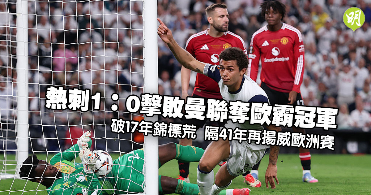 歐霸｜熱刺1：0擊敗曼聯破17年錦標荒　隔41年再揚威歐洲賽