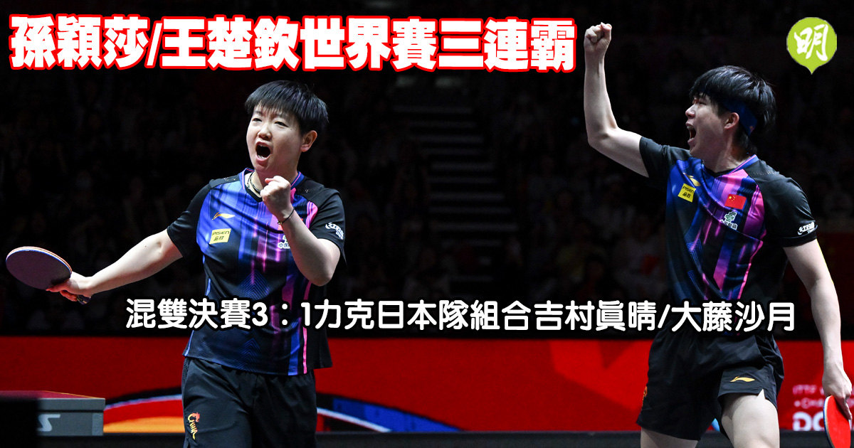 乒乓︱王楚欽偕孫穎莎混雙決賽3：1力克日本隊勁敵　世界賽三連霸