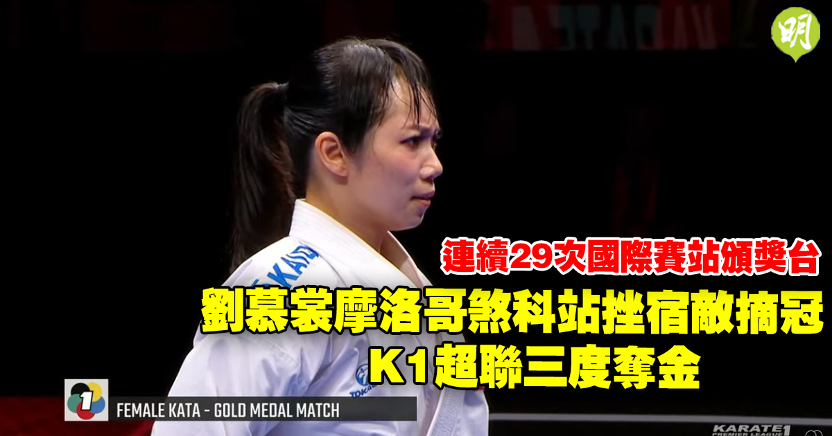 空手道｜劉慕裳摩洛哥煞科站挫宿敵摘冠　K1超聯三度奪金　連續29次國際賽站頒獎台