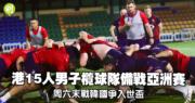 港15人男子橄榄球队周六与韩国争夺入世界杯,队长夏斯迪信心百倍