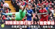 英超｜利物浦默郡打吡2：1挫愛華頓　各賽事六連捷　今季第5次「食魚生粥」