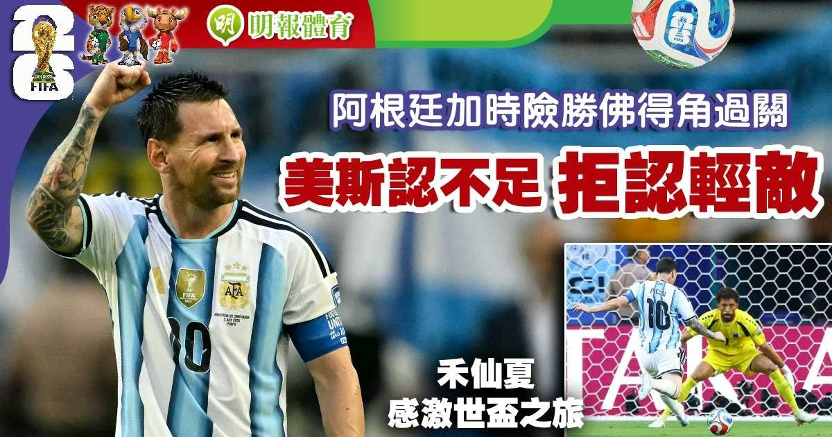 世界盃｜阿根廷加時驚險過關美斯認不足拒認輕敵禾仙夏感激佛得角世盃之